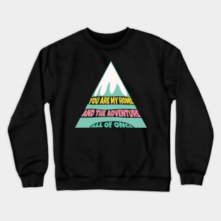 You are My Home and the Adventure All of Once Crewneck Sweatshirt